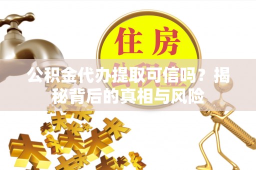 五指山公积金代办提取可信吗？揭秘背后的真相与风险