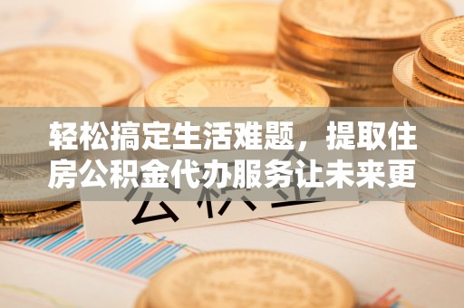 五指山轻松搞定生活难题，提取住房公积金代办服务让未来更安心