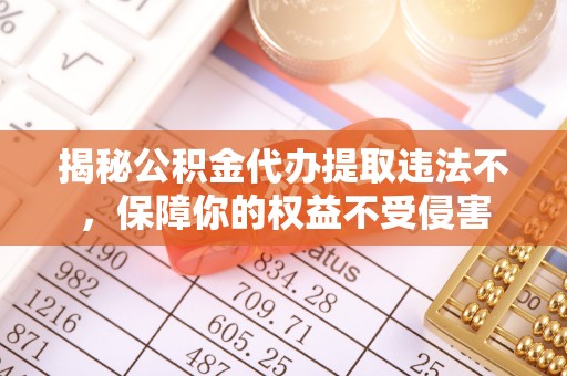 五指山揭秘公积金代办提取违法不，保障你的权益不受侵害