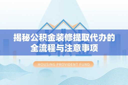 五指山揭秘公积金装修提取代办的全流程与注意事项