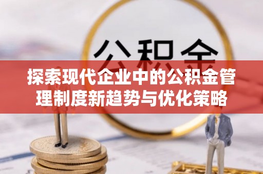 五指山探索现代企业中的公积金管理制度新趋势与优化策略