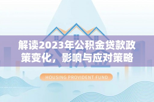 五指山解读2023年公积金贷款政策变化，影响与应对策略