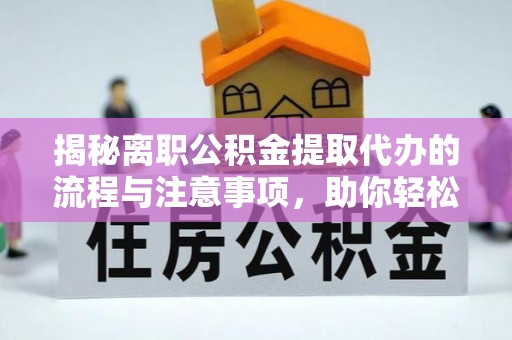 五指山揭秘离职公积金提取代办的流程与注意事项，助你轻松拿回属于你的钱！