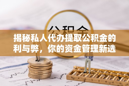 五指山揭秘私人代办提取公积金的利与弊，你的资金管理新选择
