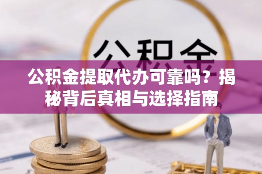 五指山公积金提取代办可靠吗？揭秘背后真相与选择指南