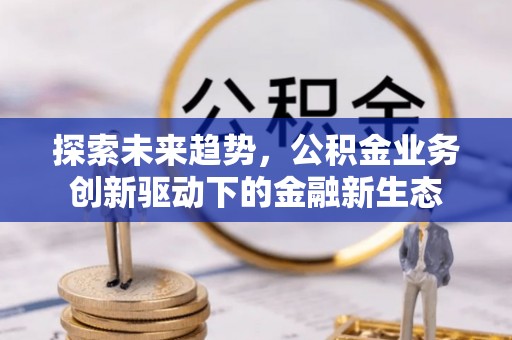 五指山探索未来趋势，公积金业务创新驱动下的金融新生态