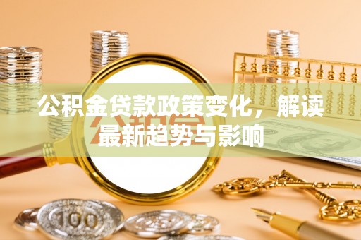 五指山公积金贷款政策变化，解读最新趋势与影响