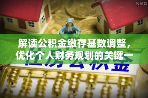五指山解读公积金缴存基数调整，优化个人财务规划的关键一步