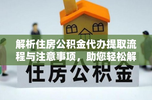 五指山解析住房公积金代办提取流程与注意事项，助您轻松解决资金难题