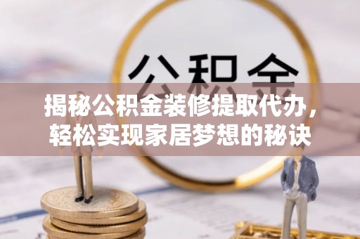 五指山揭秘公积金装修提取代办，轻松实现家居梦想的秘诀