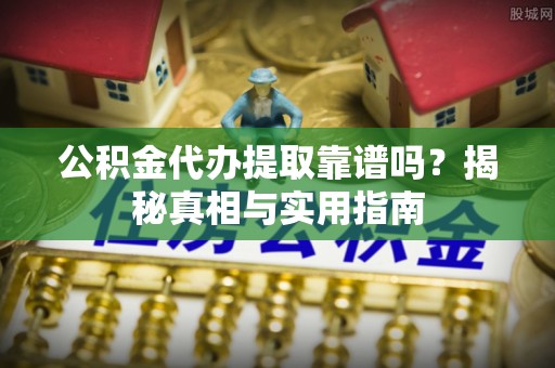 五指山公积金代办提取靠谱吗？揭秘真相与实用指南
