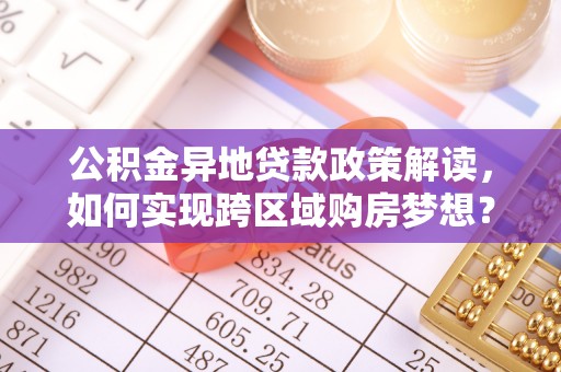 五指山公积金异地贷款政策解读，如何实现跨区域购房梦想？