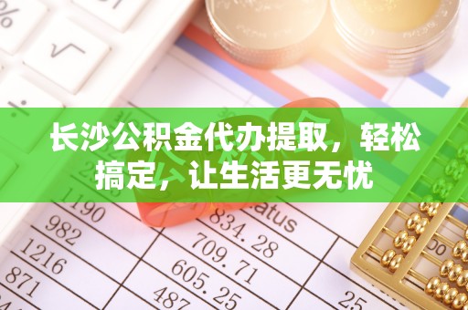 五指山长沙公积金代办提取，轻松搞定，让生活更无忧