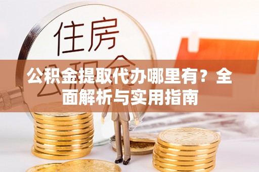 五指山公积金提取代办哪里有？全面解析与实用指南