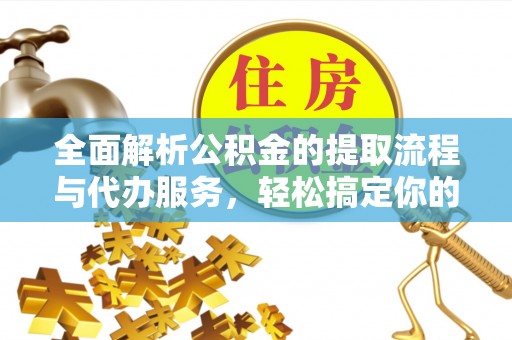 五指山全面解析公积金的提取流程与代办服务，轻松搞定你的公积金咨询代办提取