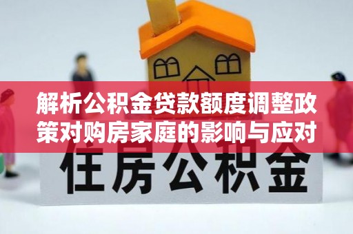 五指山解析公积金贷款额度调整政策对购房家庭的影响与应对策略