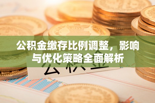 五指山公积金缴存比例调整，影响与优化策略全面解析
