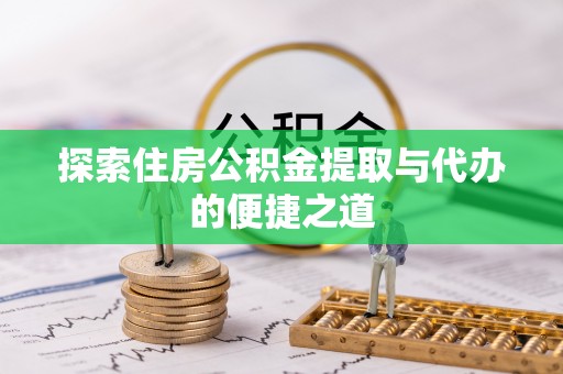 五指山探索住房公积金提取与代办的便捷之道