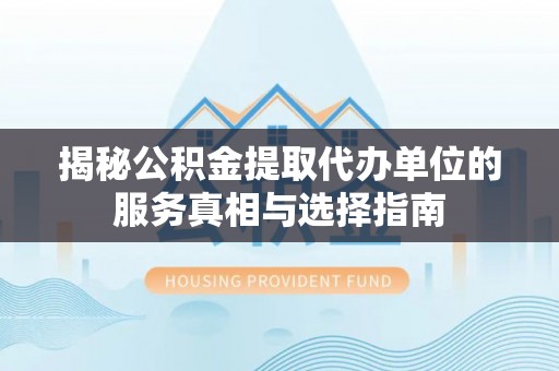 五指山揭秘公积金提取代办单位的服务真相与选择指南