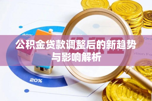 五指山公积金贷款调整后的新趋势与影响解析