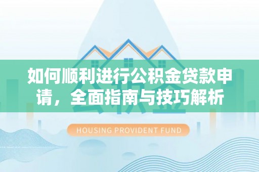 五指山如何顺利进行公积金贷款申请，全面指南与技巧解析