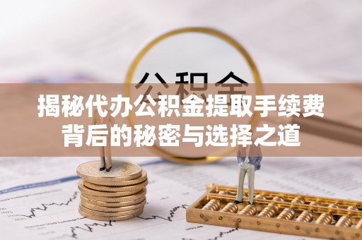 五指山揭秘代办公积金提取手续费背后的秘密与选择之道