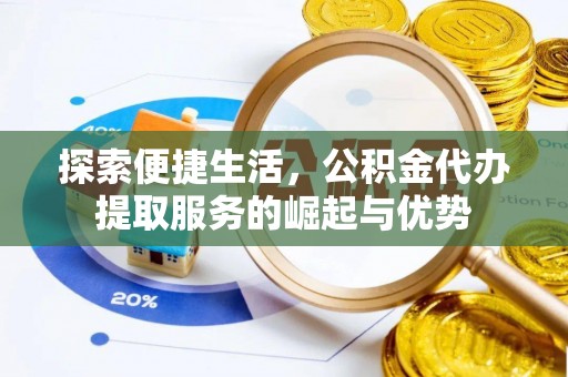 五指山探索便捷生活，公积金代办提取服务的崛起与优势