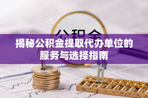 五指山揭秘公积金提取代办单位的服务与选择指南