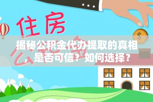 五指山揭秘公积金代办提取的真相，是否可信？如何选择？