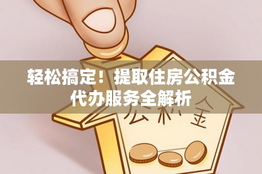 五指山轻松搞定！提取住房公积金代办服务全解析