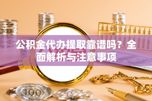 五指山公积金代办提取靠谱吗？全面解析与注意事项
