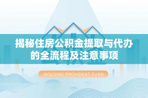 五指山揭秘住房公积金提取与代办的全流程及注意事项