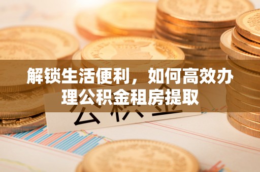 五指山解锁生活便利，如何高效办理公积金租房提取