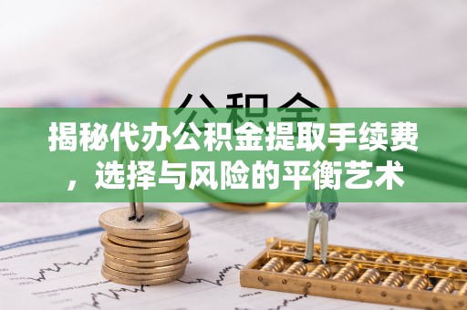 五指山揭秘代办公积金提取手续费，选择与风险的平衡艺术