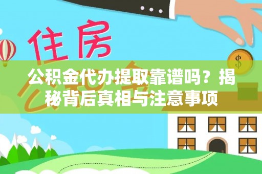 五指山公积金代办提取靠谱吗？揭秘背后真相与注意事项