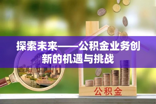 五指山探索未来——公积金业务创新的机遇与挑战