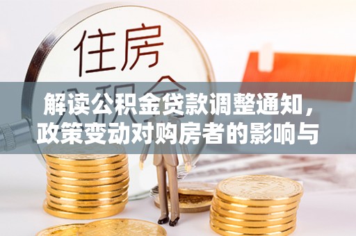 五指山解读公积金贷款调整通知，政策变动对购房者的影响与应对策略