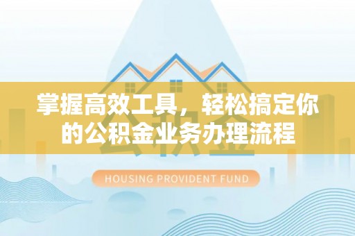 五指山掌握高效工具，轻松搞定你的公积金业务办理流程