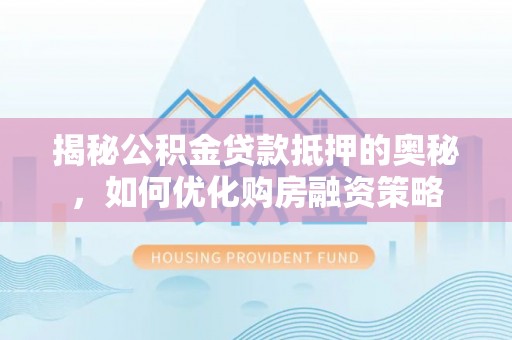 五指山揭秘公积金贷款抵押的奥秘，如何优化购房融资策略