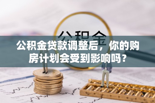 五指山公积金贷款调整后，你的购房计划会受到影响吗？
