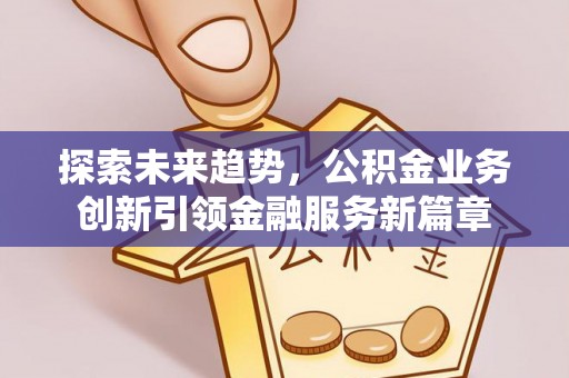 五指山探索未来趋势，公积金业务创新引领金融服务新篇章