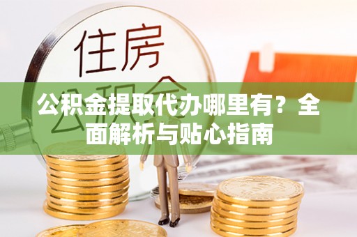 五指山公积金提取代办哪里有？全面解析与贴心指南