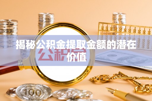 五指山揭秘公积金提取金额的潜在价值