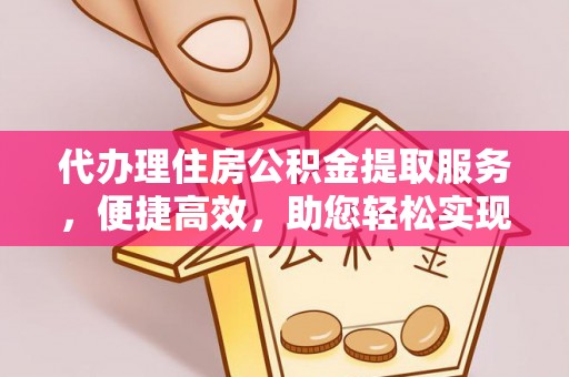 五指山代办理住房公积金提取服务，便捷高效，助您轻松实现资金规划