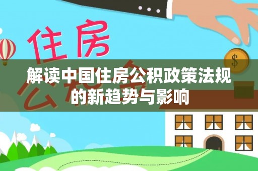 五指山解读中国住房公积政策法规的新趋势与影响