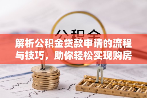 五指山解析公积金贷款申请的流程与技巧，助你轻松实现购房梦想