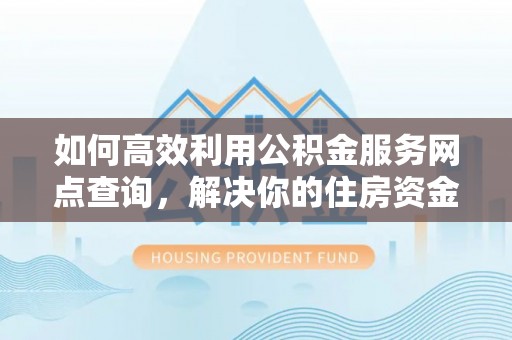 五指山如何高效利用公积金服务网点查询，解决你的住房资金难题