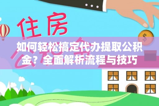 五指山如何轻松搞定代办提取公积金？全面解析流程与技巧