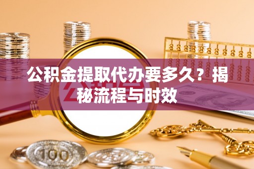五指山公积金提取代办要多久？揭秘流程与时效