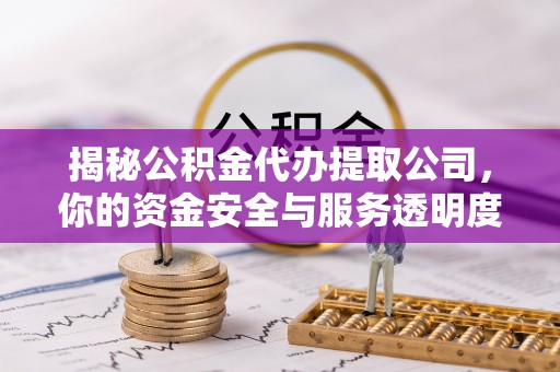 五指山揭秘公积金代办提取公司，你的资金安全与服务透明度全解析